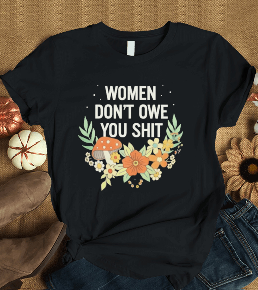Women Don't Owe You Shit Floral Mushroom Empowerment T-Shirt