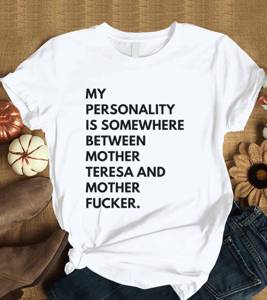 My Personality Is Somewhere Between Mother Teresa And Mother Fucker T-Shirt