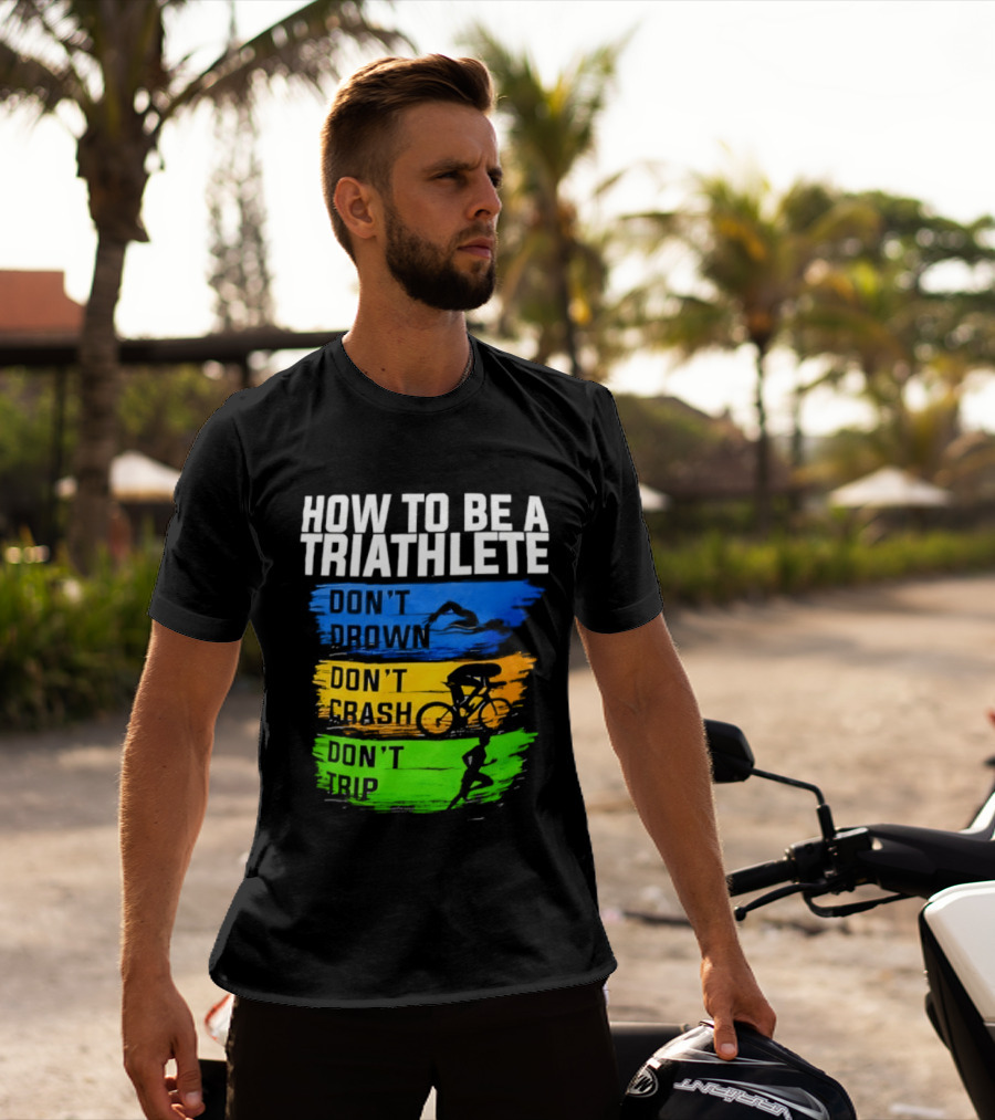 How To Be A Triathlete Don't Drown Don't Crash Don't Trip T-Shirt
