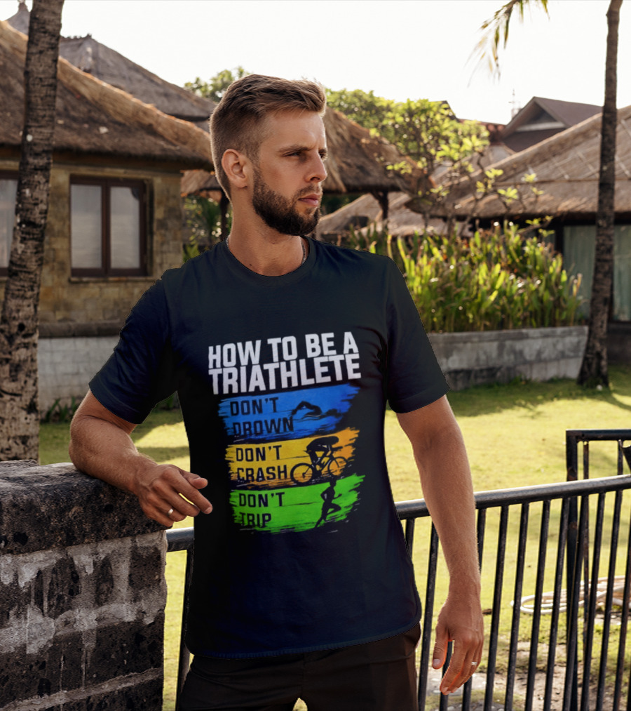 How To Be A Triathlete Don't Drown Don't Crash Don't Trip T-Shirt