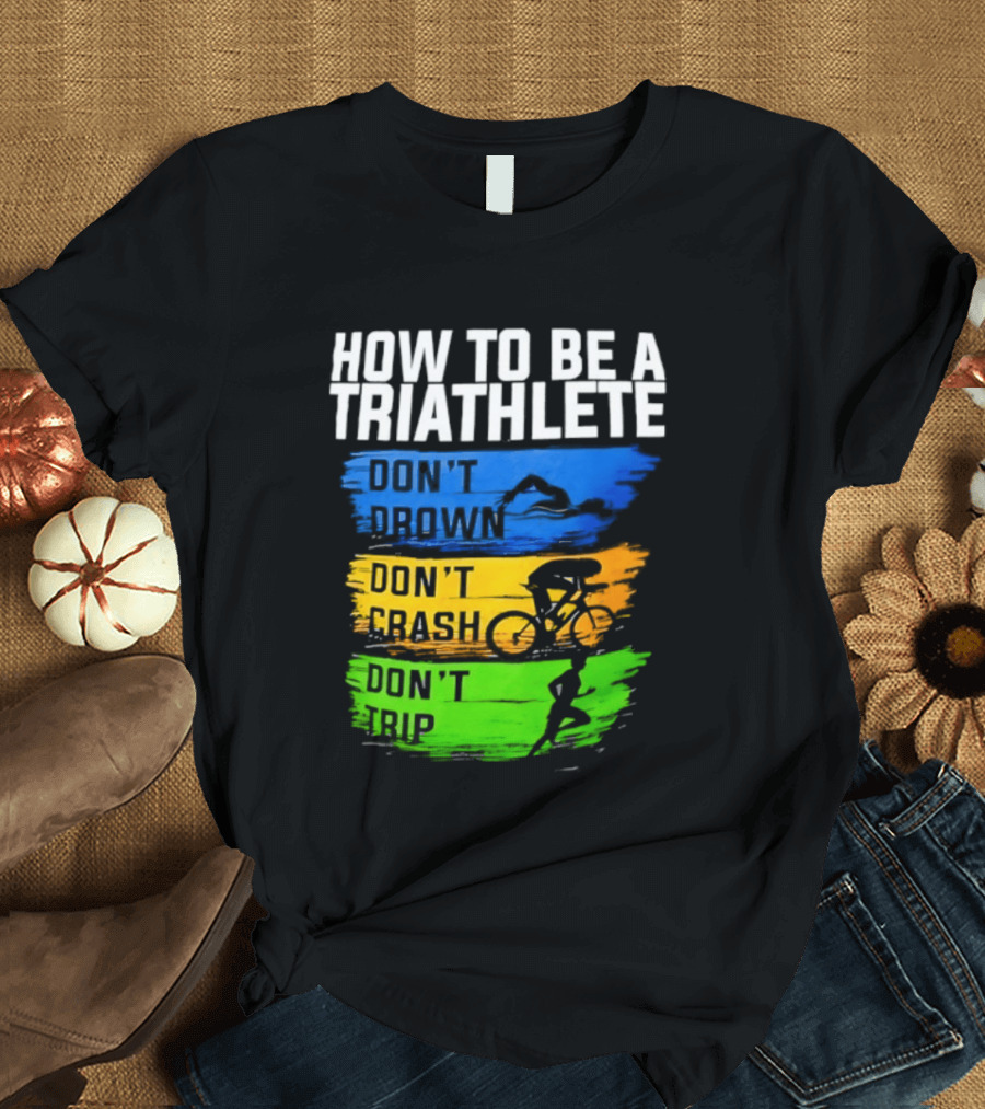 How To Be A Triathlete Don't Drown Don't Crash Don't Trip T-Shirt