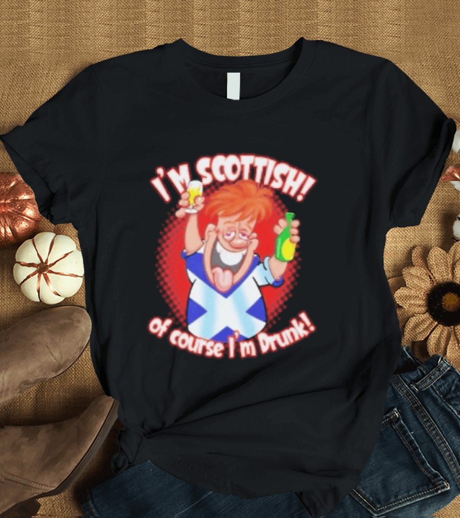 I'm Scottish Of Course I'm Drunk Funny Drinking Scotland T-Shirt