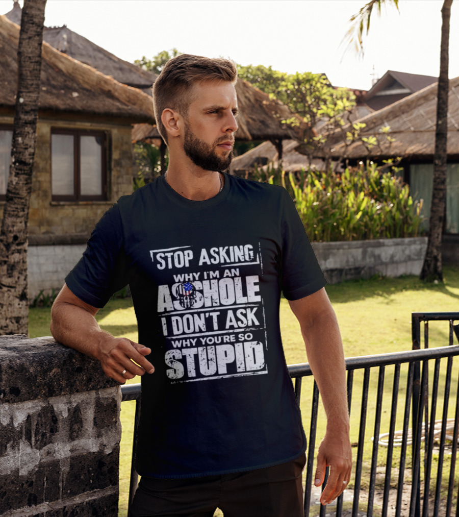 Stop Asking Why I'm An Asshole I Don't Ask Why You're So Stupid USA Flag T-Shirt