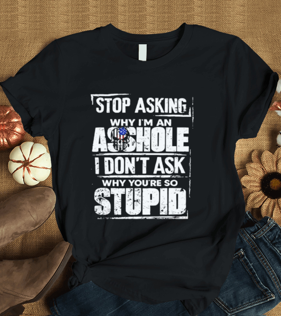 Stop Asking Why I'm An Asshole I Don't Ask Why You're So Stupid USA Flag T-Shirt