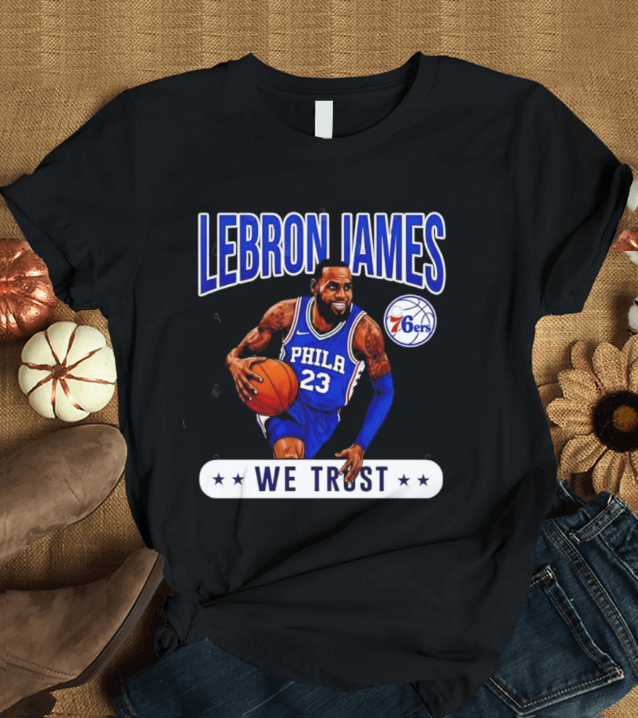 Lebron James 23 Philly 76ers We Trust T-Shirt
