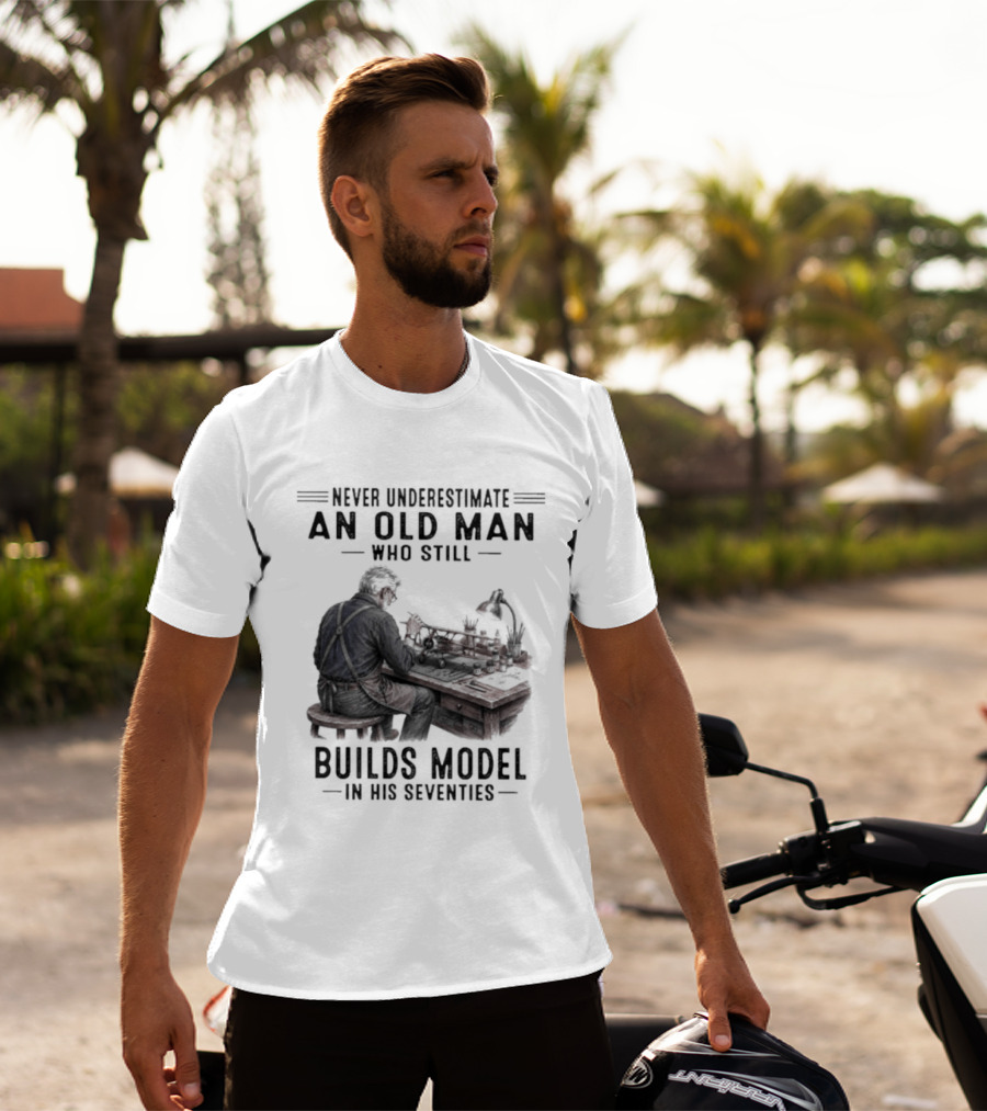 Never Underestimate An Old Man Who Still Builds Model In His Seventies T-Shirt