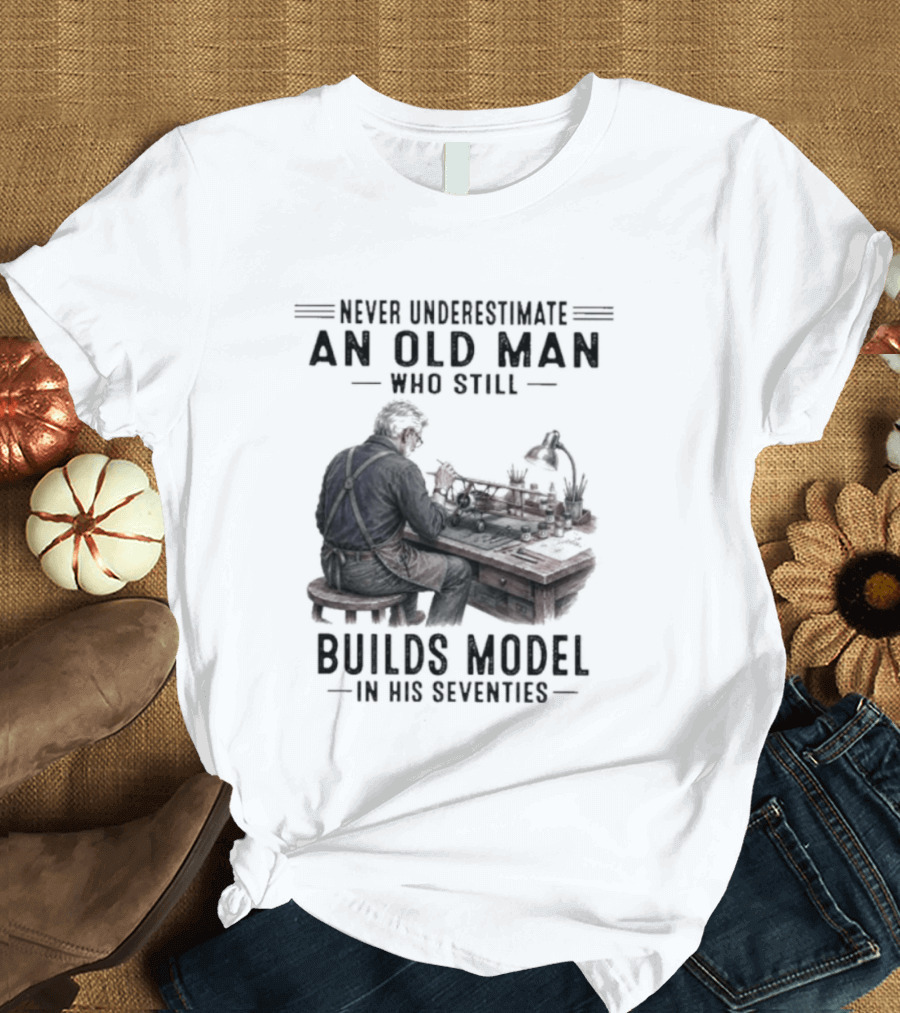 Never Underestimate An Old Man Who Still Builds Model In His Seventies T-Shirt