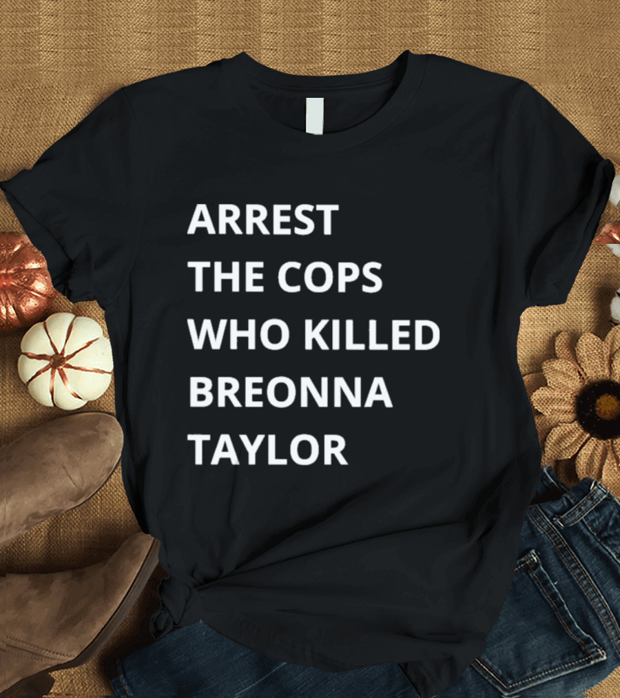 Arrest The Cops Who Killed Breonna Taylor T-Shirt
