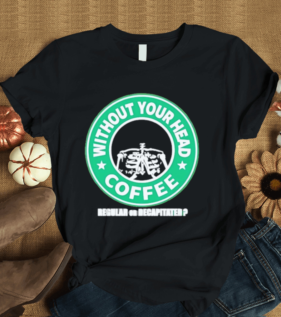 Without Your Head Coffee Skeleton Starbucks T-Shirt