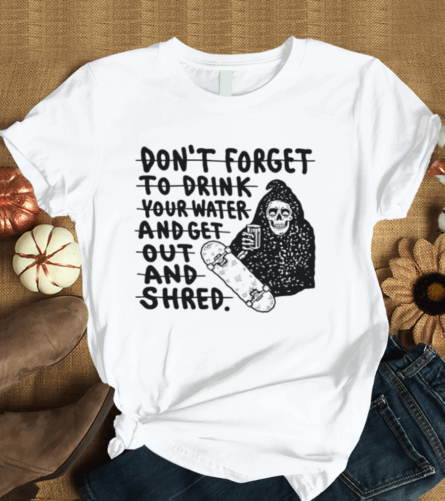 Don't Forget To Drink Your Water And Get Out And Shred Grim Reaper Skateboard T-Shirt