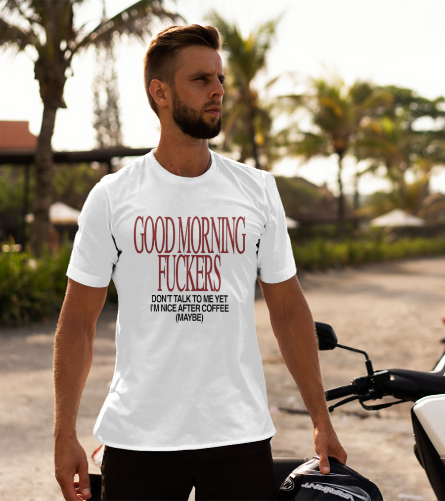 Good Morning Fuckers Don't Talk To Me Yet I'm Nice After Coffee Maybe T-Shirt