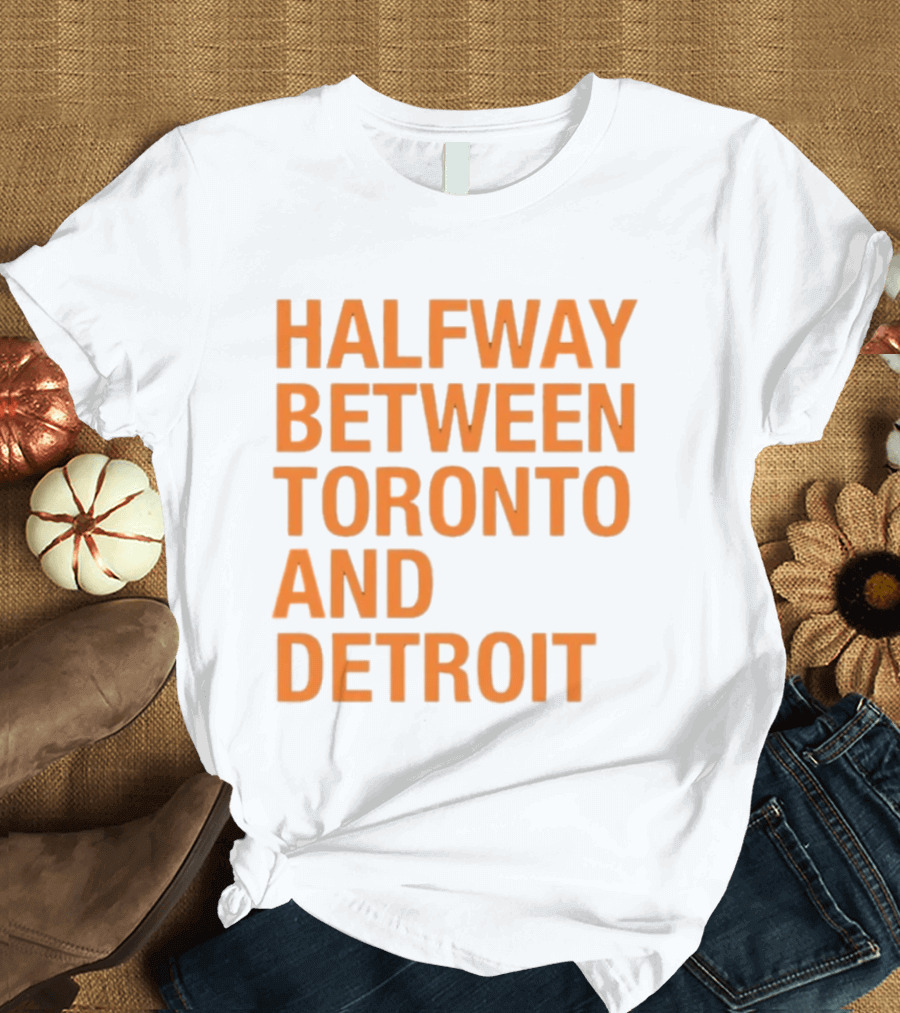 Halfway Between Toronto And Detroit T-Shirt