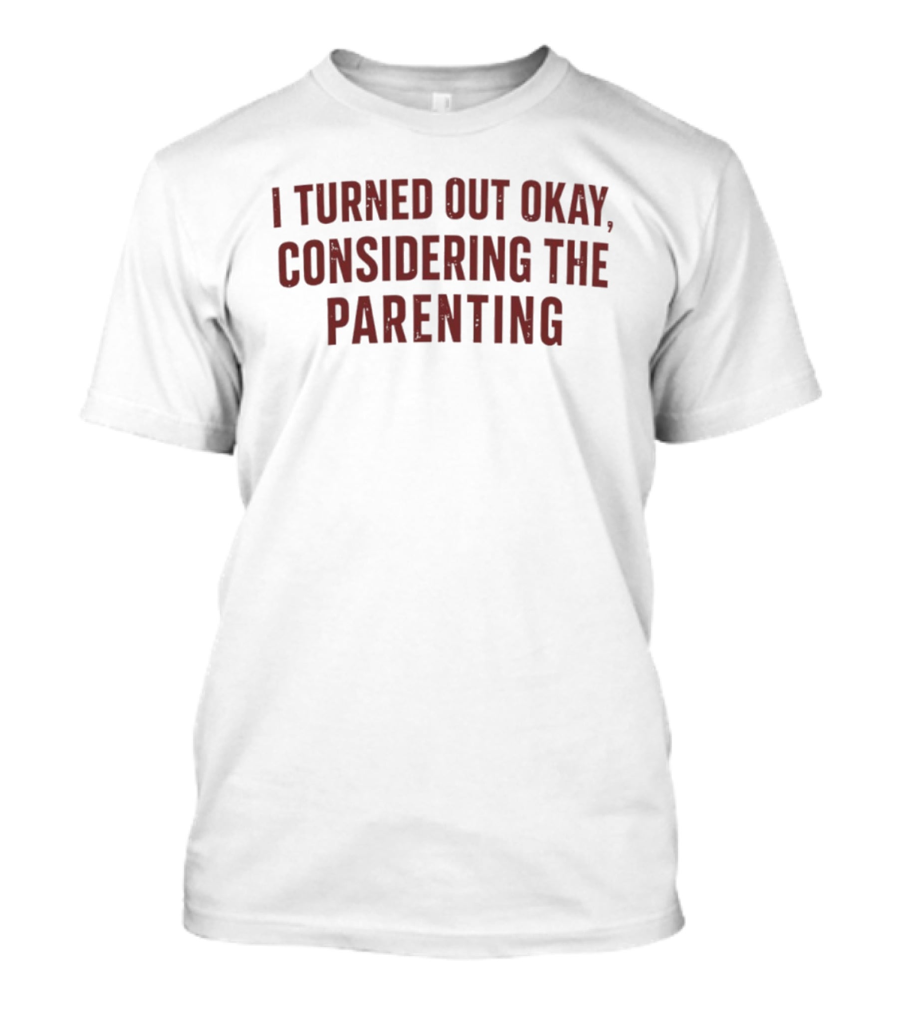 I Turned Out Okay Considering The Parenting T-Shirt