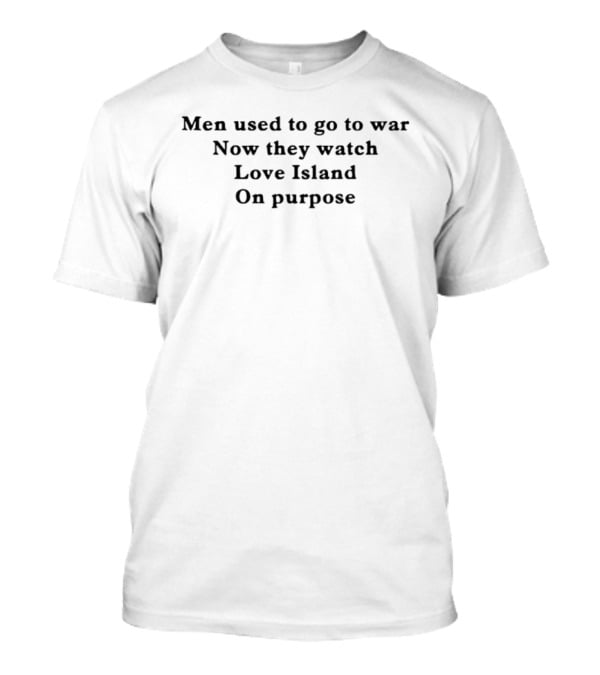 Men Used To Go To War Now They Love Island On Purpose T-Shirt