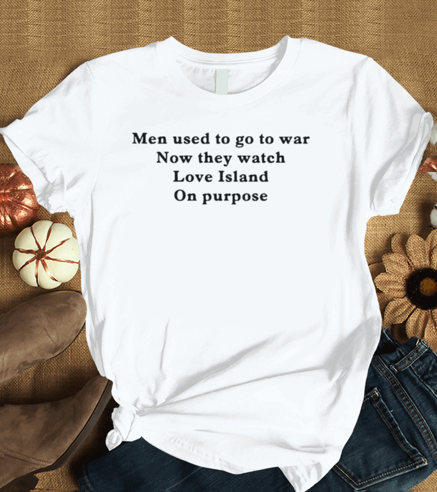 Men Used To Go To War Now They Love Island On Purpose T-Shirt