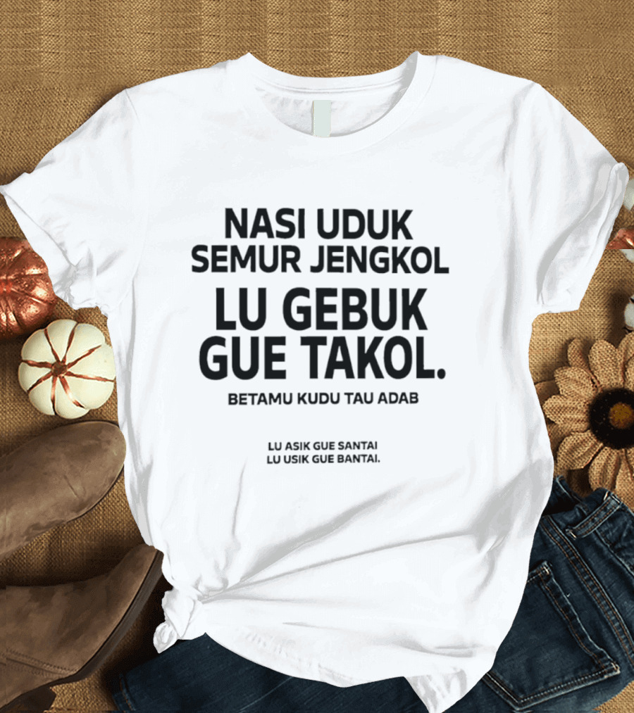 Nasi Uduk Semur Jengkol Lu Gebuk Gue Takol Betamu Kudu Tau Adab Lu Asik Gue Santai Lu Usik Gue Bantal T-Shirt