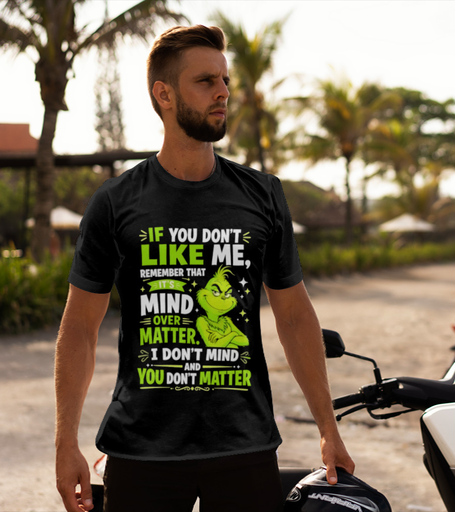 If You Don't Like Me Remember It's Mind Over Matter I Don't Mind And You Don't Matter The Grinch T-Shirt