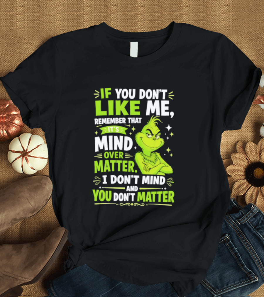 If You Don't Like Me Remember It's Mind Over Matter I Don't Mind And You Don't Matter The Grinch T-Shirt