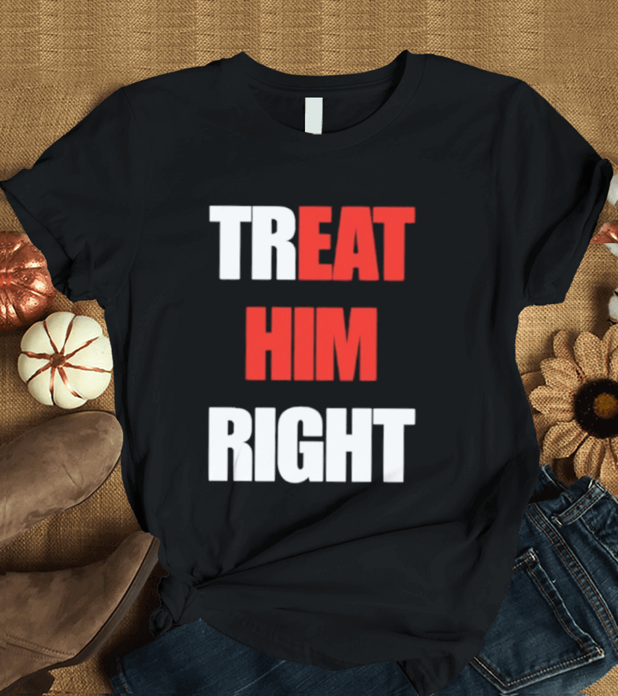 Treat Him Right Eat Him T-Shirt