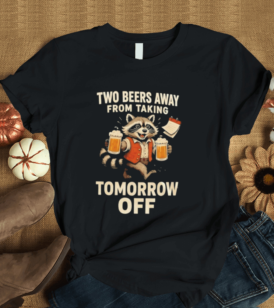 Two Beers Away From Taking Tomorrow Off Raccoon With Beers And Calendar T-Shirt