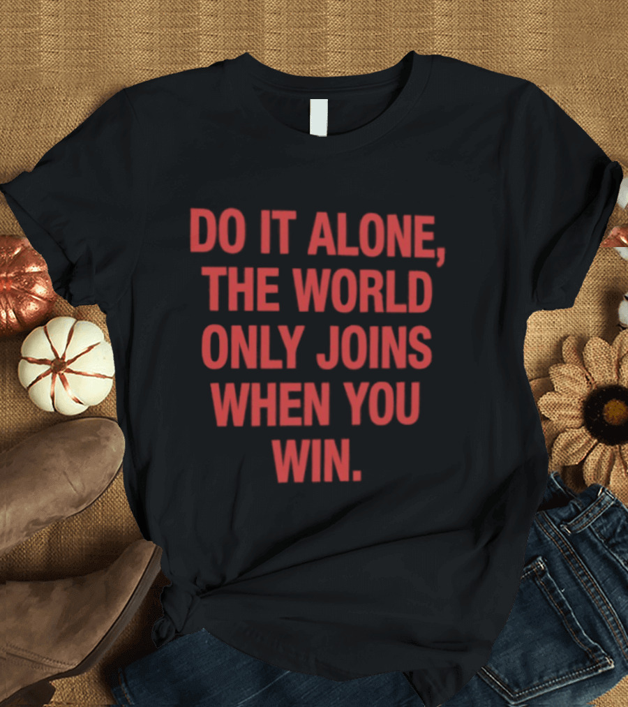 Do It Alone The World Only Joins When You Win Bold Motivational T-Shirt
