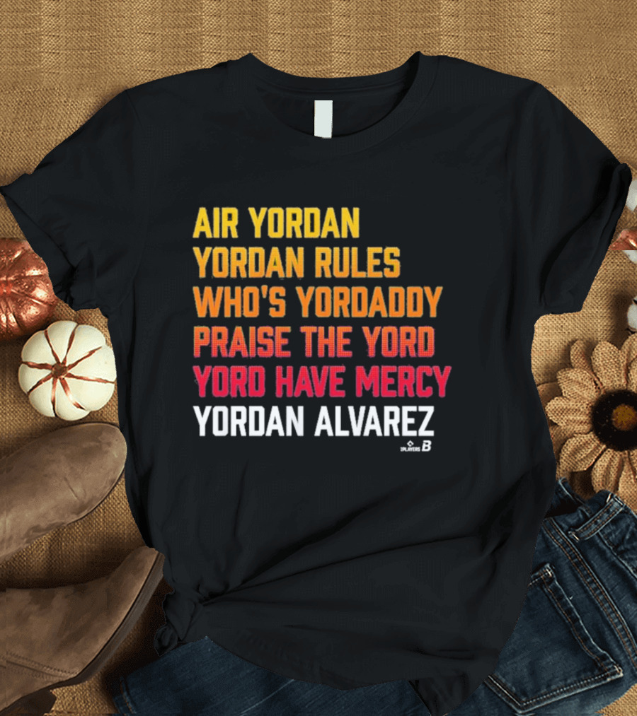 Air Yordan Yordan Alvarez Rules Who's Yordaddy Praise The Yord Yord Have Mercy T-Shirt