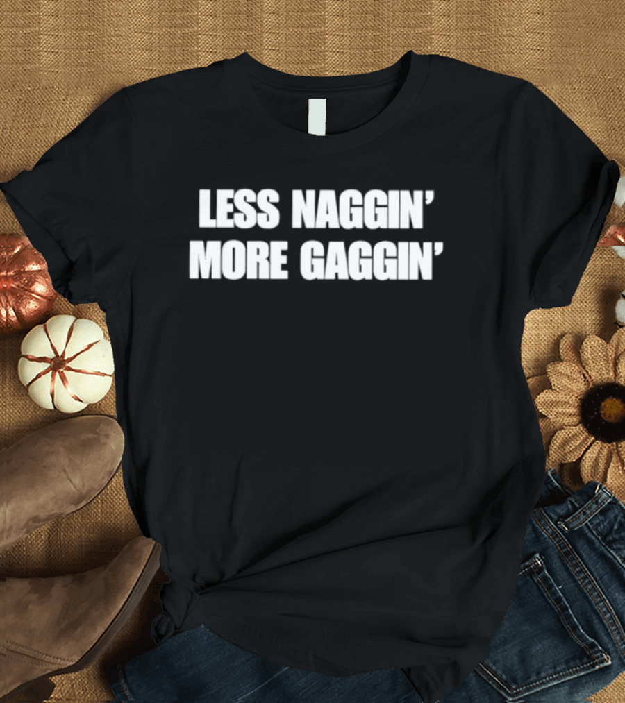 Less Naggin' More Gaggin' Fun Bold Typography Capture Attention T-Shirt