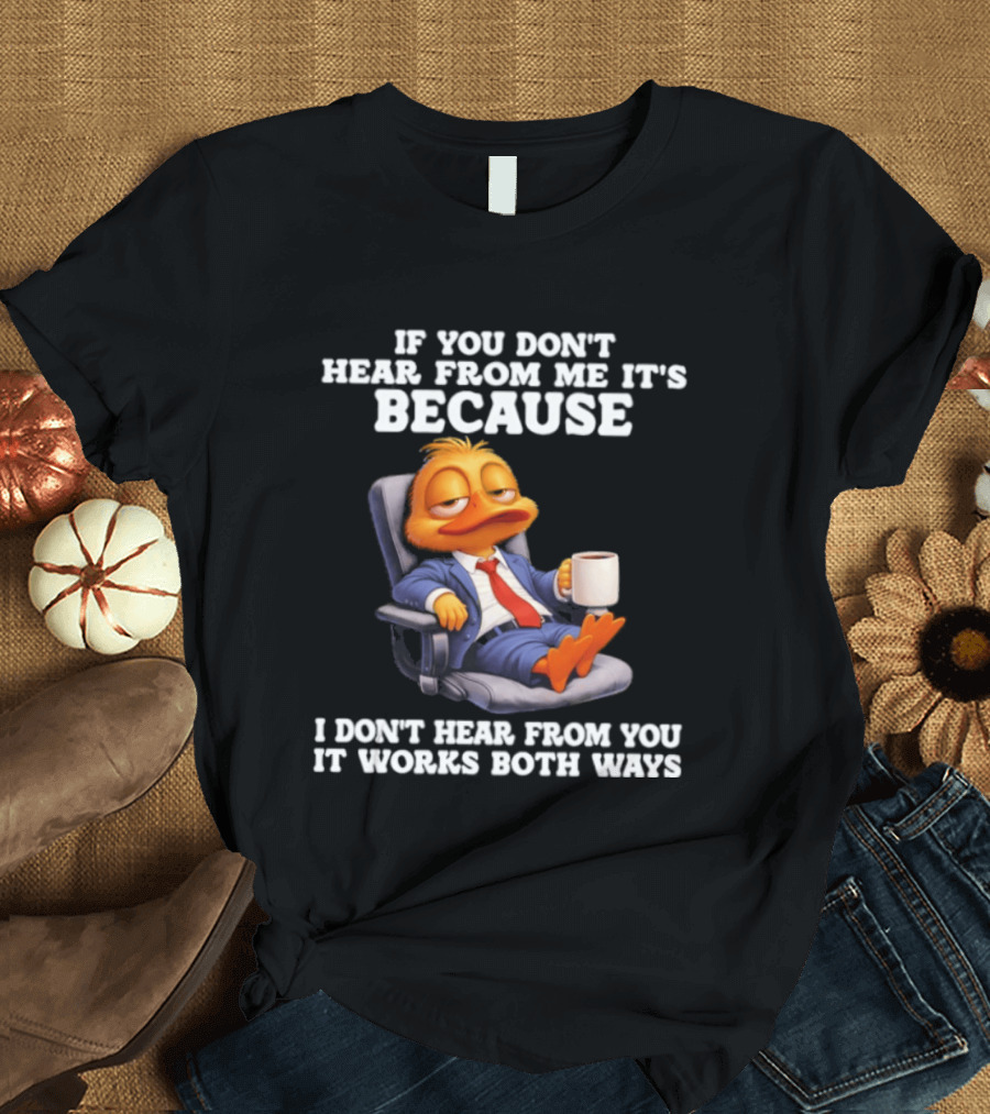Duck Coffee Humor If You Don't Hear From Me It's Because I Don't Hear From You It Works Both Ways T-Shirt