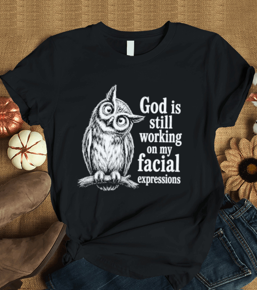 God Is Still Working On My Facial Expressions Owl T-Shirt
