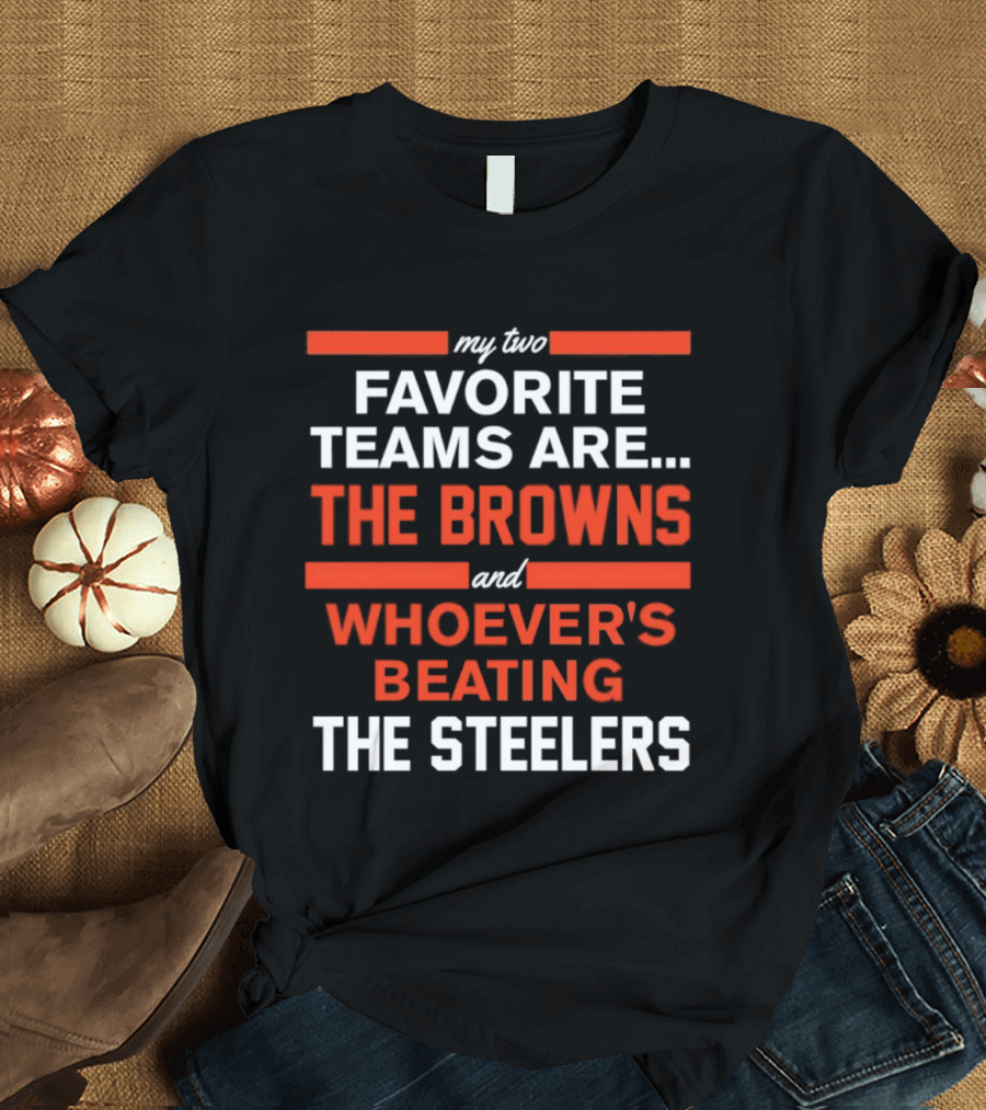 My Two Favorite Teams Are The Browns And Whoever's Beating The Steelers T-Shirt