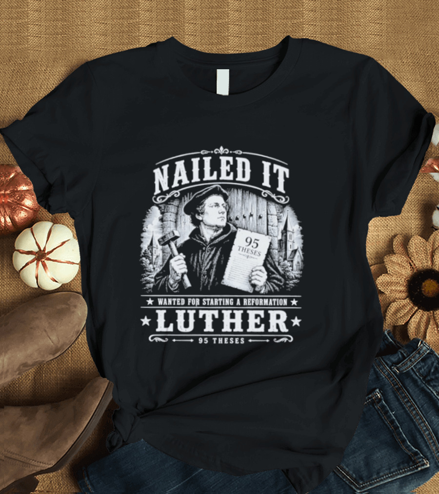 Nailed It Martin Luther Wanted Reformation 95 Theses T-Shirt