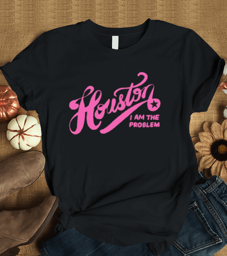 Houston I Am The Problem Pink Text With Star T-Shirt