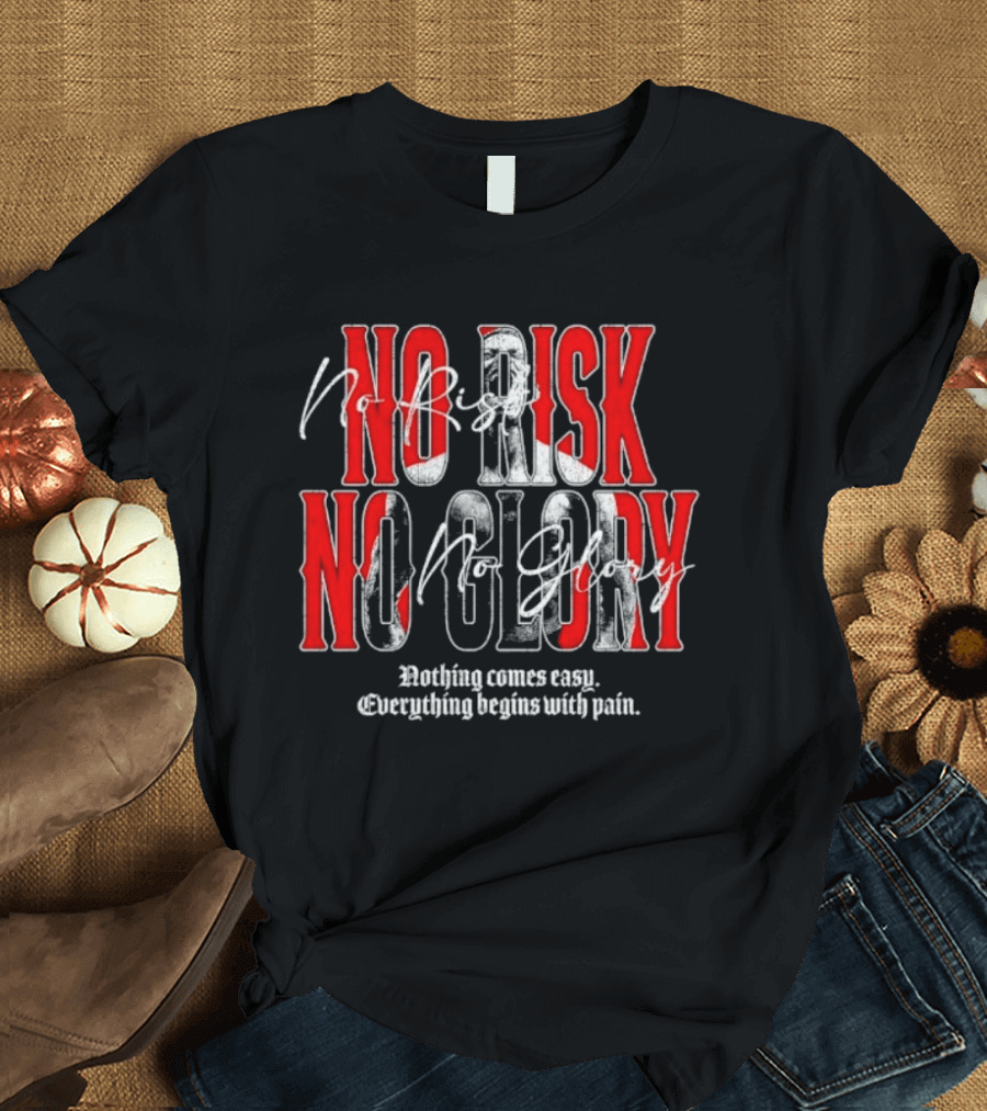 No Risk No Glory Nothing Comes Easy Everything Begins With Pain T-Shirt