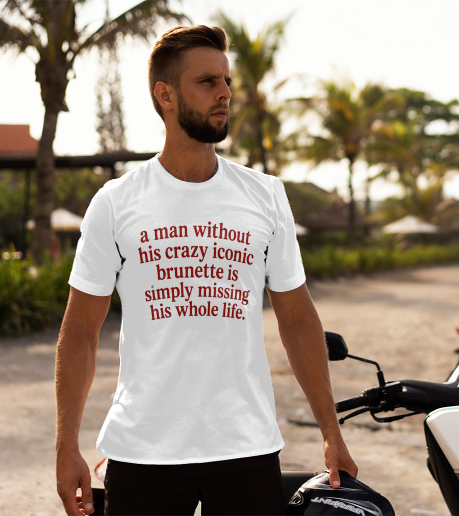 A Man Without His Crazy Iconic Brunette Is Simply Missing His Whole Life T-Shirt