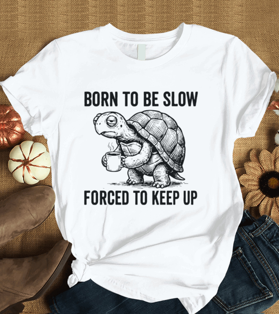 Born To Be Slow Forced To Keep Up Turtle With Coffee Cup T-Shirt