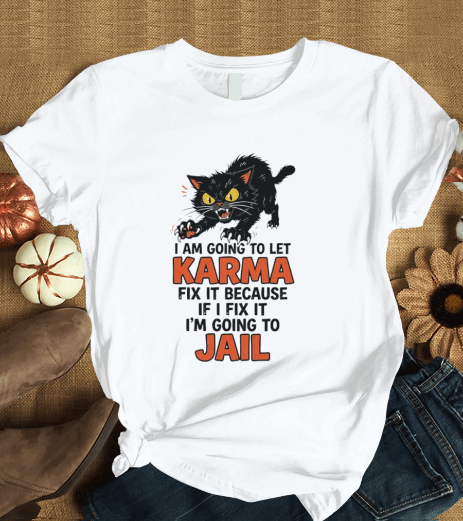 Karma Cat I Am Going To Let Karma Fix It If I Fix It I'm Going To Jail T-Shirt