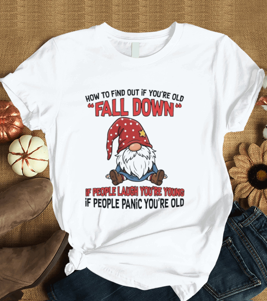 How To Find Out If You're Old Fall Down Gnome If People Laugh You're Young If People Panic You're Old T-Shirt