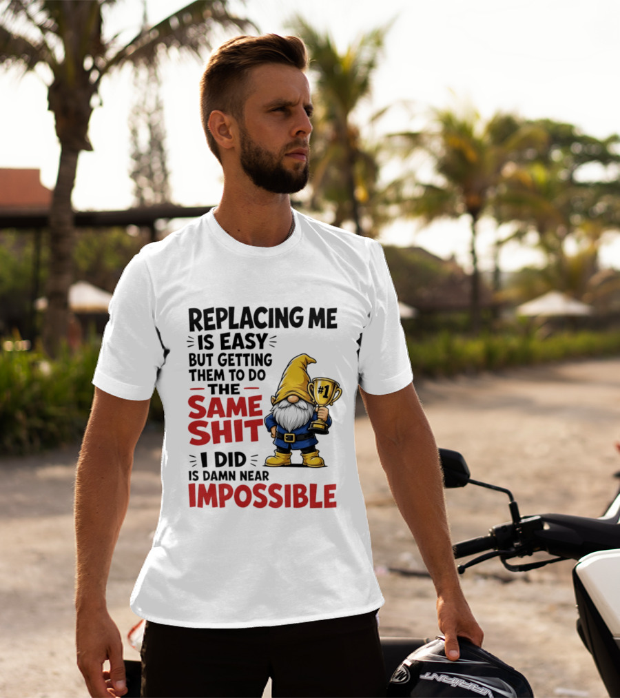 Gnome Replacing Me Is Easy But Doing The Same Shit I Did Is Impossible T-Shirt