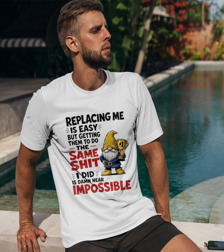 Gnome Replacing Me Is Easy But Doing The Same Shit I Did Is Impossible T-Shirt