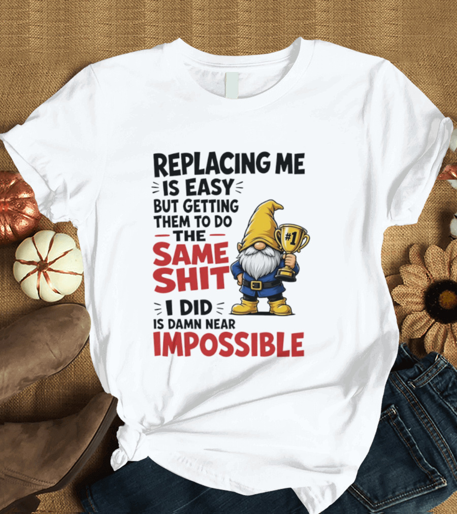 Gnome Replacing Me Is Easy But Doing The Same Shit I Did Is Impossible T-Shirt