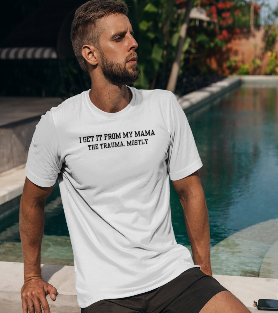 I Get It From My Mama The Trauma Mostly T-Shirt