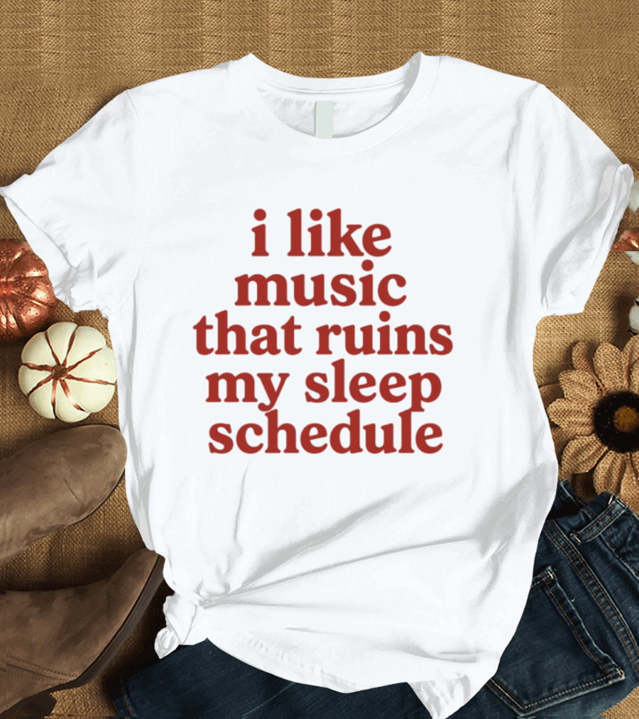 I Like Music That Ruins My Sleep Schedule T-Shirt