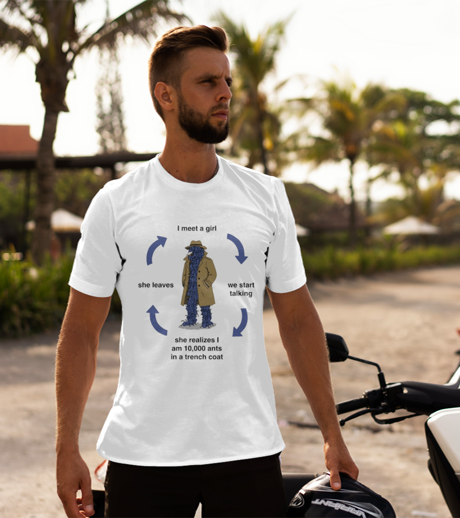 I Meet A Girl We Start Talking She Realizes I Am 10000 Ants In A Trench Coat She Leaves T-Shirt