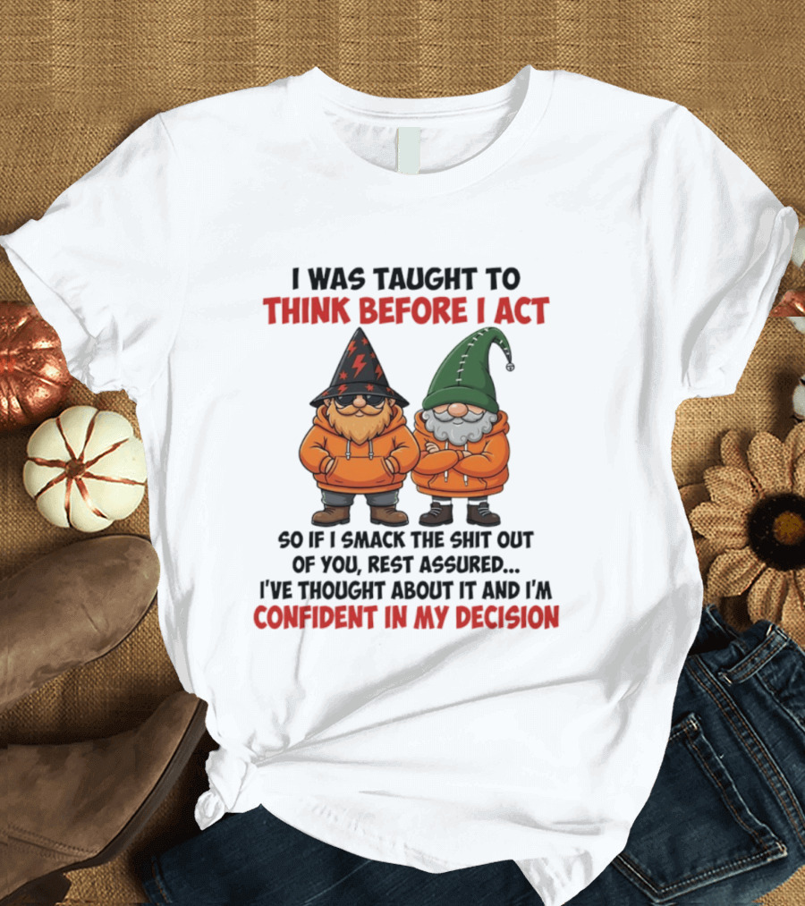 I Was Taught To Think Before I Act Gnomes Confident In My Decision T-Shirt
