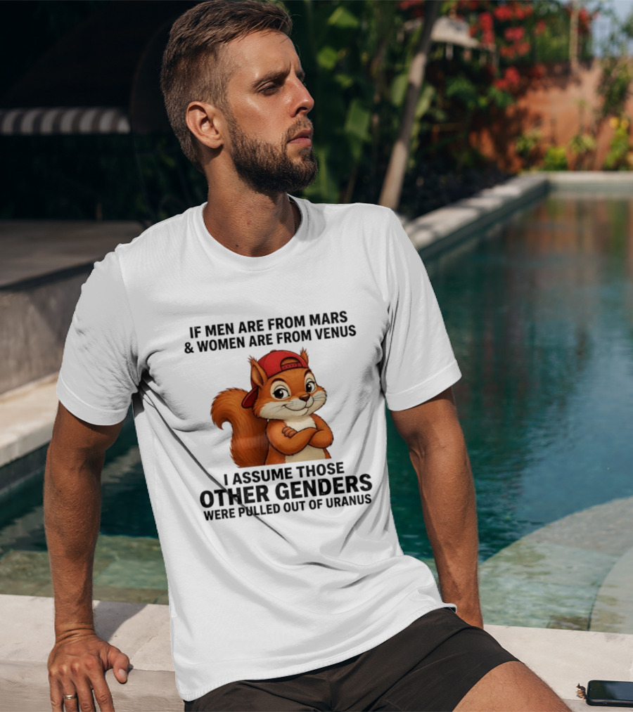 If Men Are From Mars And Women Are From Venus I Assume Those Other Genders Were Pulled Out Of Uranus Squirrel T-Shirt