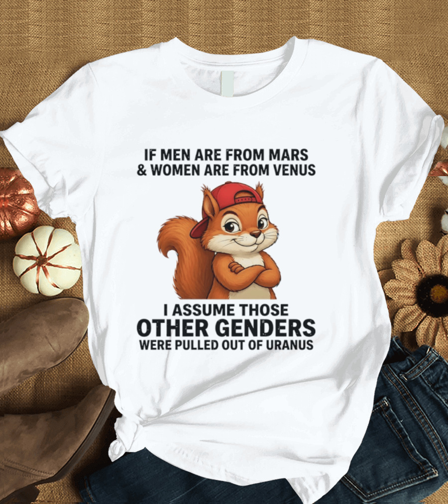 If Men Are From Mars And Women Are From Venus I Assume Those Other Genders Were Pulled Out Of Uranus Squirrel T-Shirt