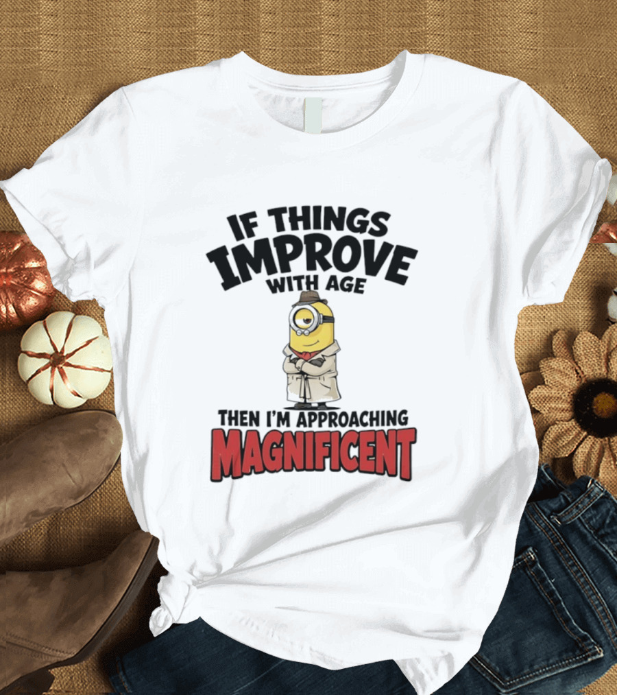 If Things Improve With Age Then I'm Approaching Magnificent Minion T-Shirt