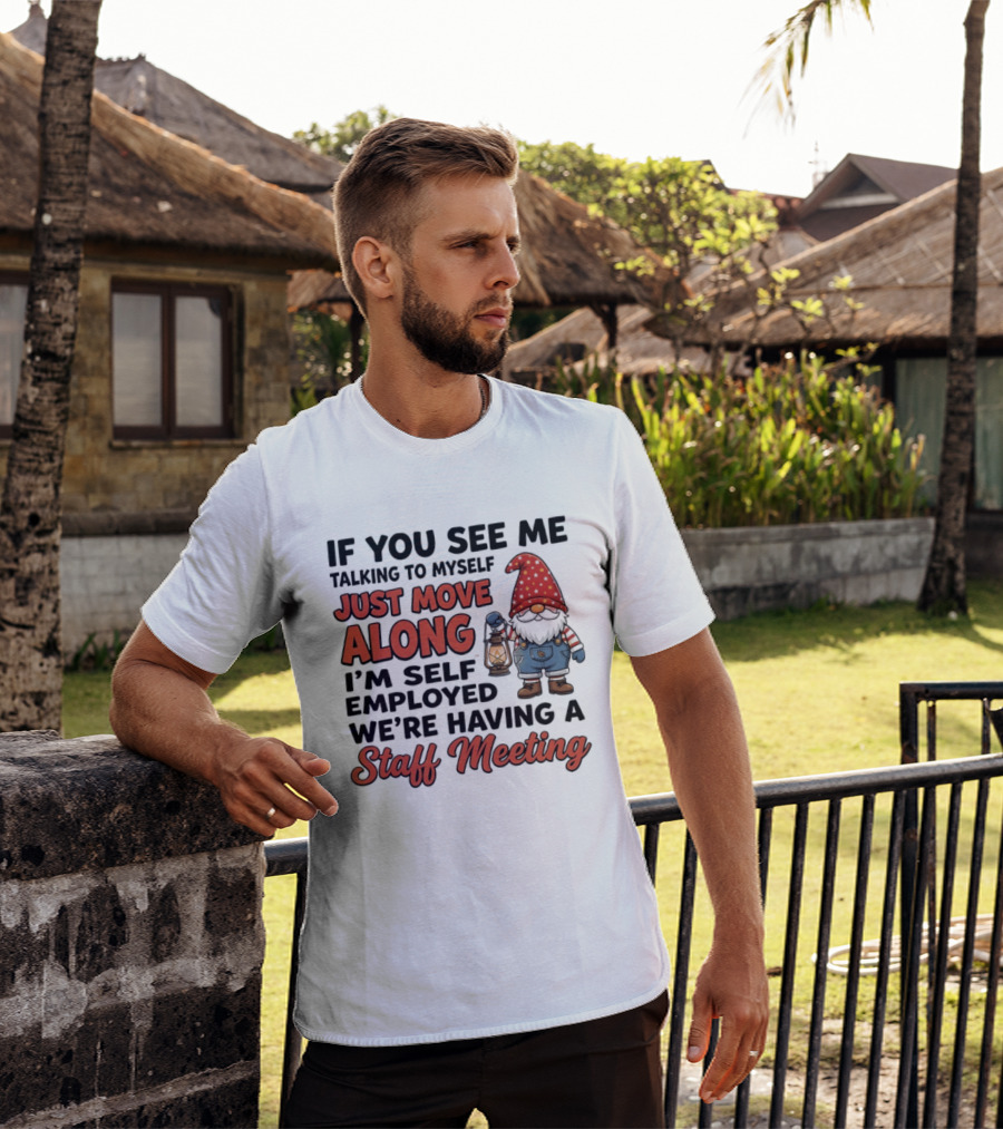 If You See Me Talking To Myself Just Move Along I'm Self Employed We're Having A Staff Meeting Gnome T-Shirt