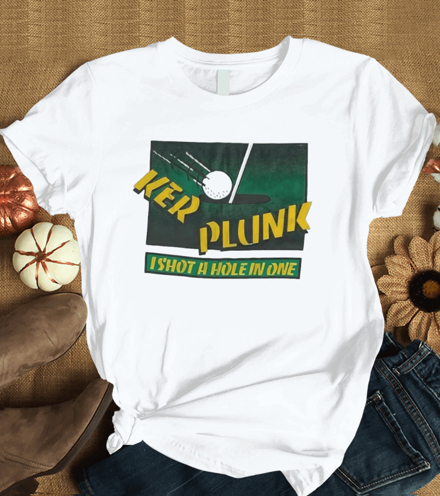 Ker Plunk I Shot A Hole In One Golf Humor T-Shirt