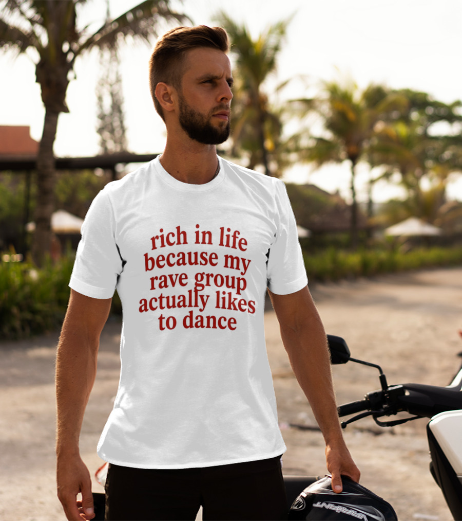 Rich In Life Because My Rave Group Actually Likes To Dance T-Shirt